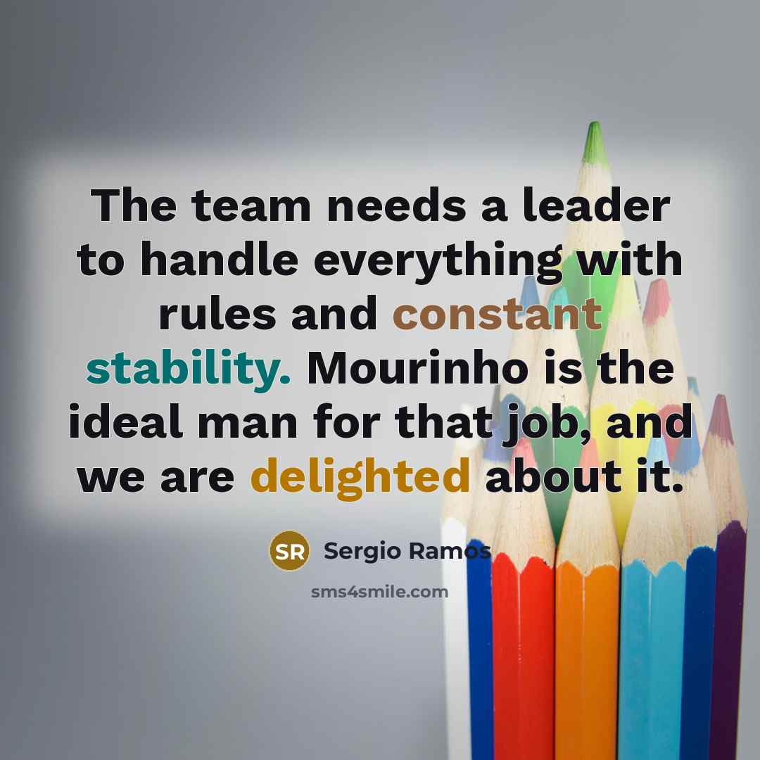 “The team needs a leader to handle everything with rules and constant stability. Mourinho is the ideal man for that job, and we are delighted about it.” quote by Sergio Ramos