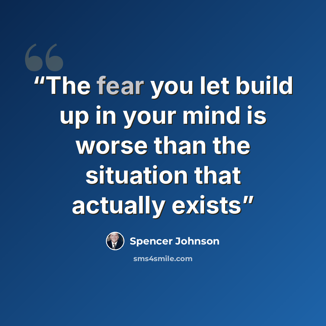 “The fear you let build up in your mind is worse than the situation that actually exists” quote by Spencer Johnson