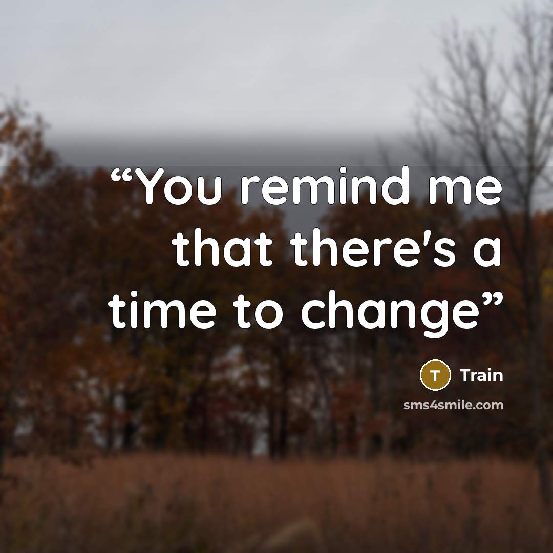 “You remind me that there's a time to change” quote by Train