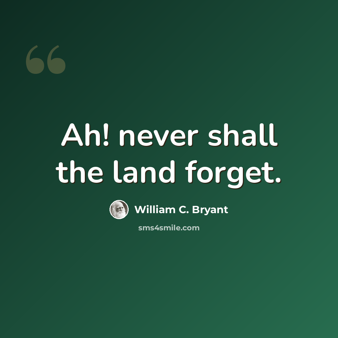 “Ah! never shall the land forget.” quote by William C. Bryant