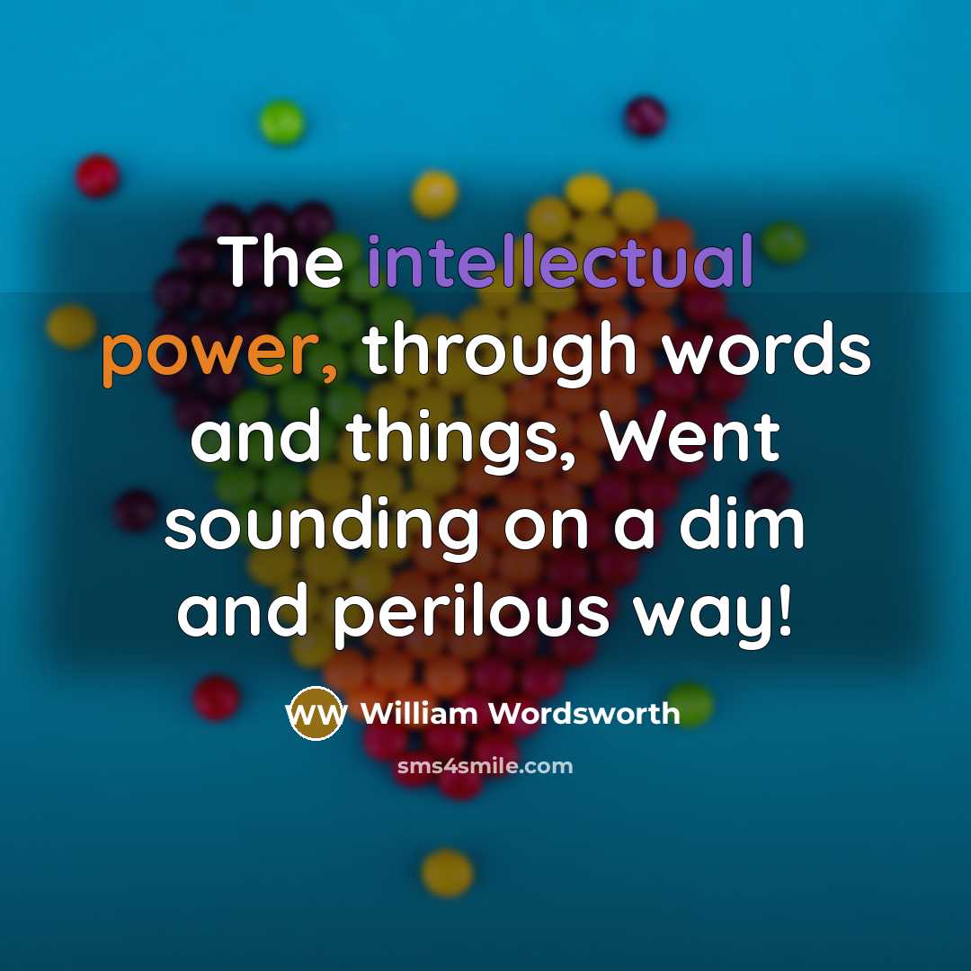 “The intellectual power, through words and things, Went sounding on a dim and perilous way!” quote by William Wordsworth