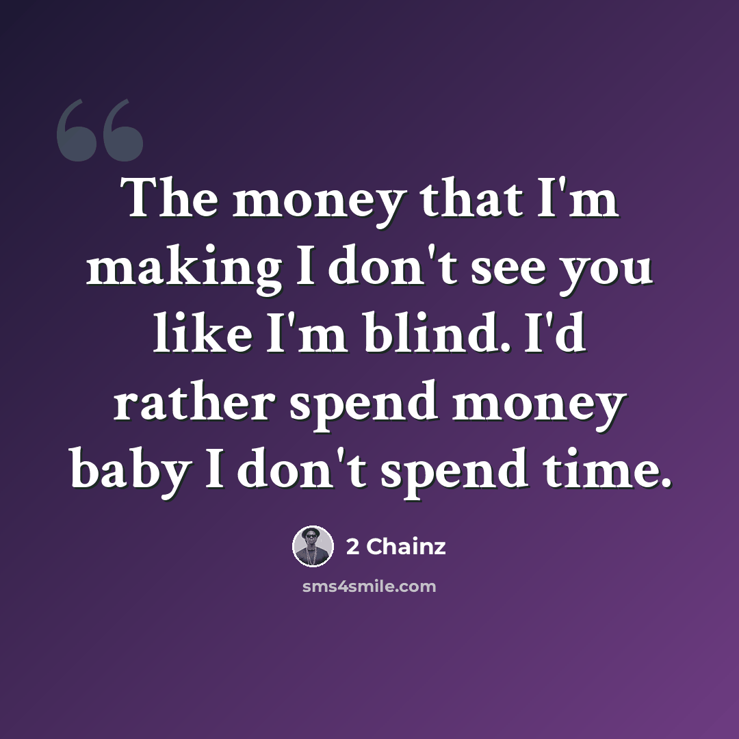 “The money that I'm making I don't see you like I'm blind. I'd rather spend money baby I don't spend time.” quote by 2 Chainz