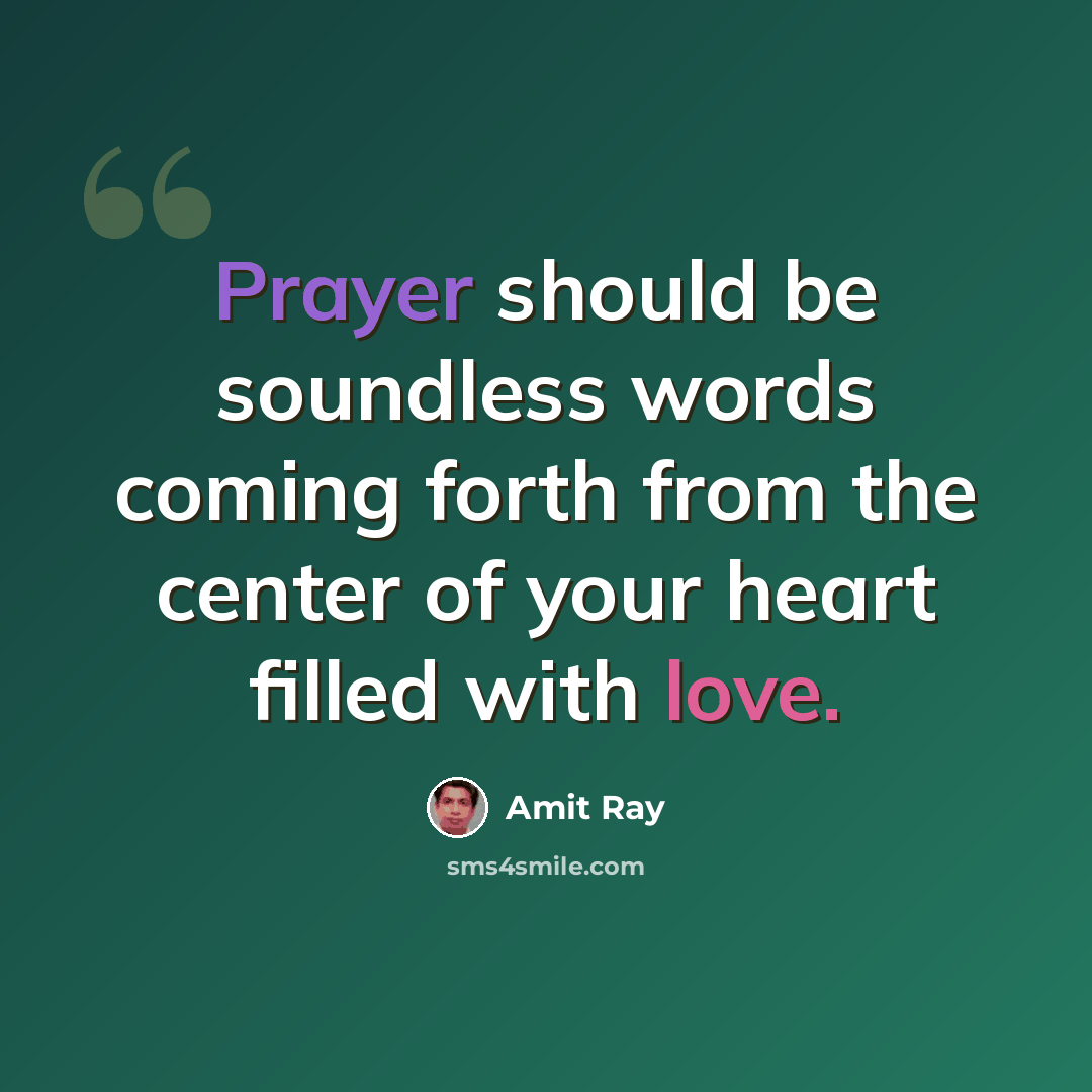 “Prayer should be soundless words coming forth from the center of your heart filled with love.” quote by Amit Ray