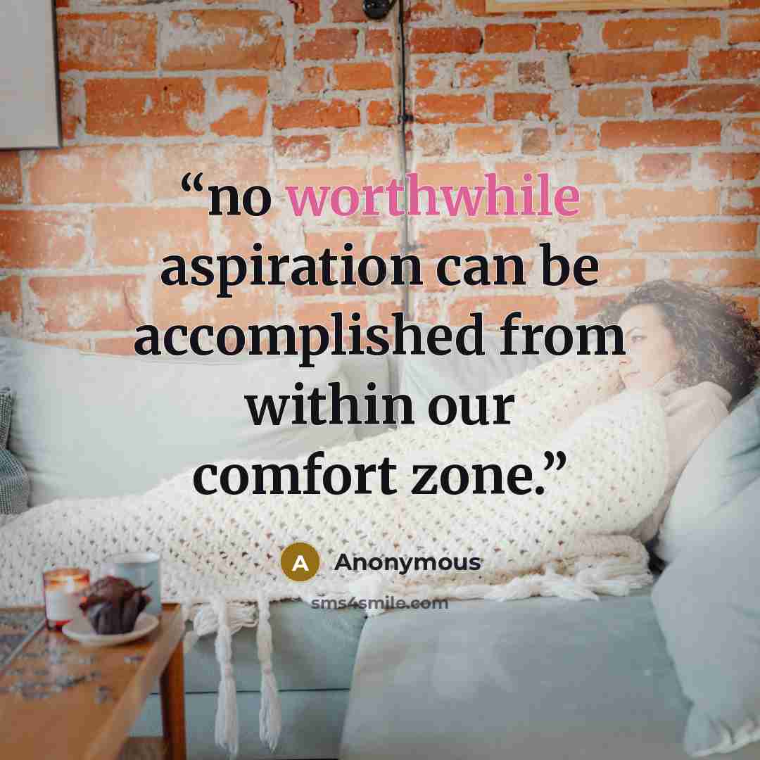 “no worthwhile aspiration can be accomplished from within our comfort zone.” quote by Anonymous