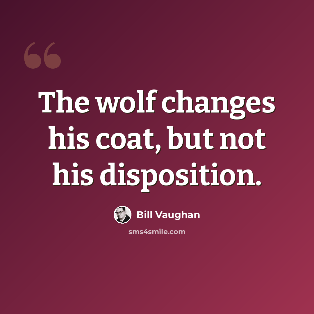 “The wolf changes his coat, but not his disposition.” quote by Bill Vaughan