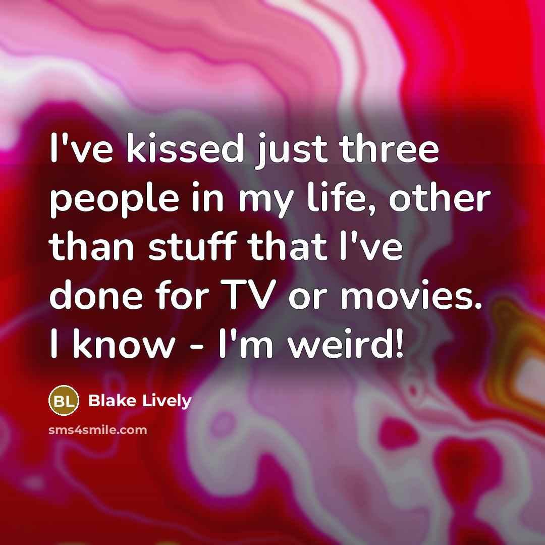 “I've kissed just three people in my life, other than stuff that I've done for TV or movies. I know - I'm weird!” quote by Blake Lively