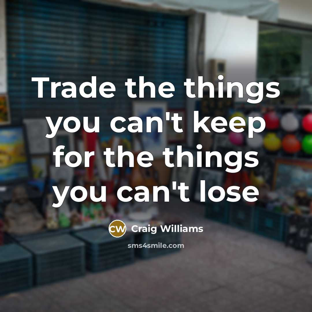 “Trade the things you can't keep for the things you can't lose” quote by Craig Williams