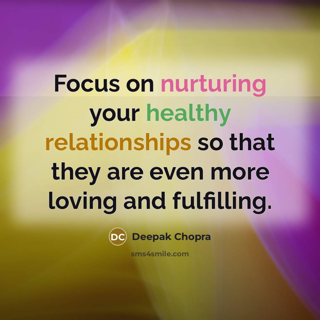 “Focus on nurturing your healthy relationships so that they are even more loving and fulfilling.” quote by Deepak Chopra