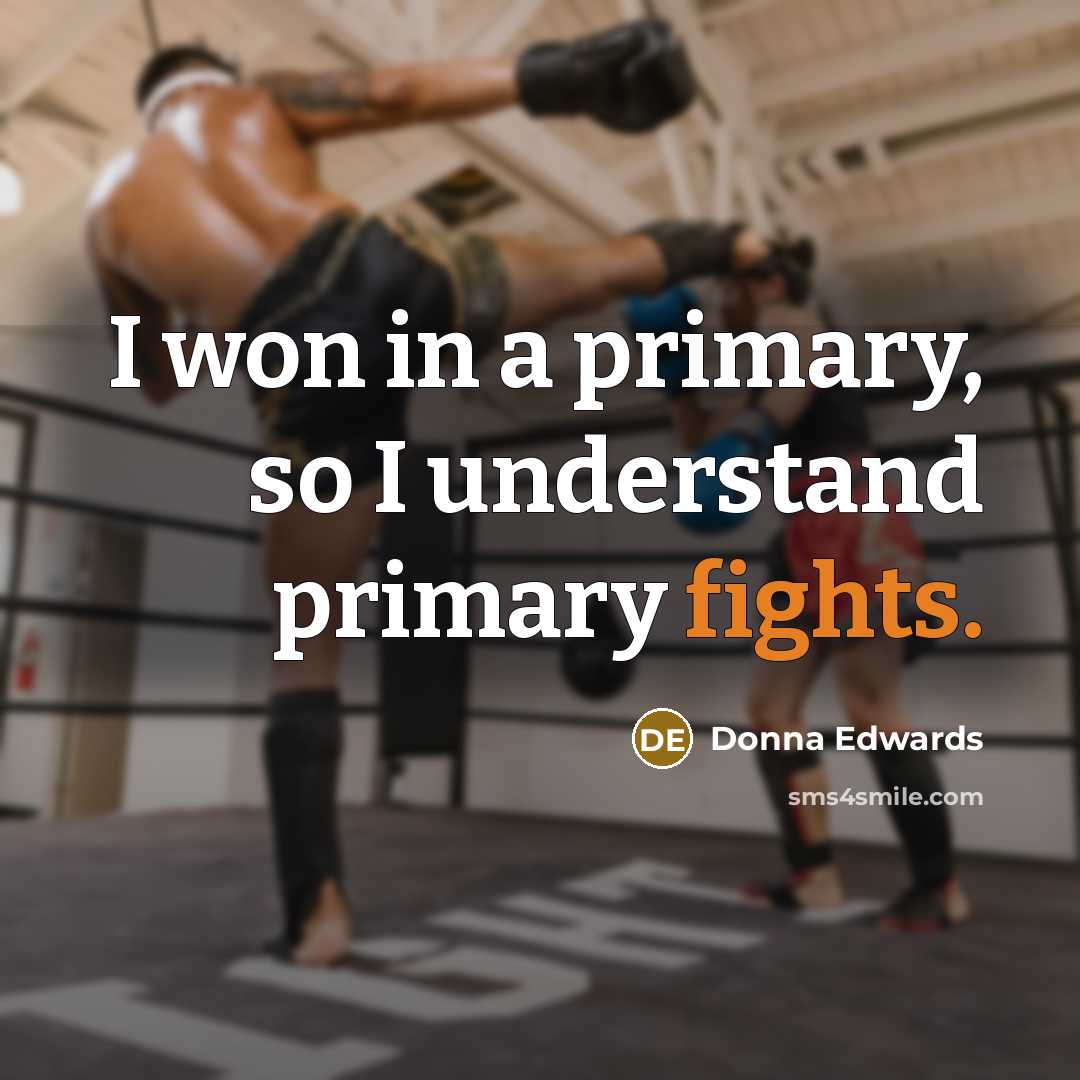 “I won in a primary, so I understand primary fights.” quote by Donna Edwards