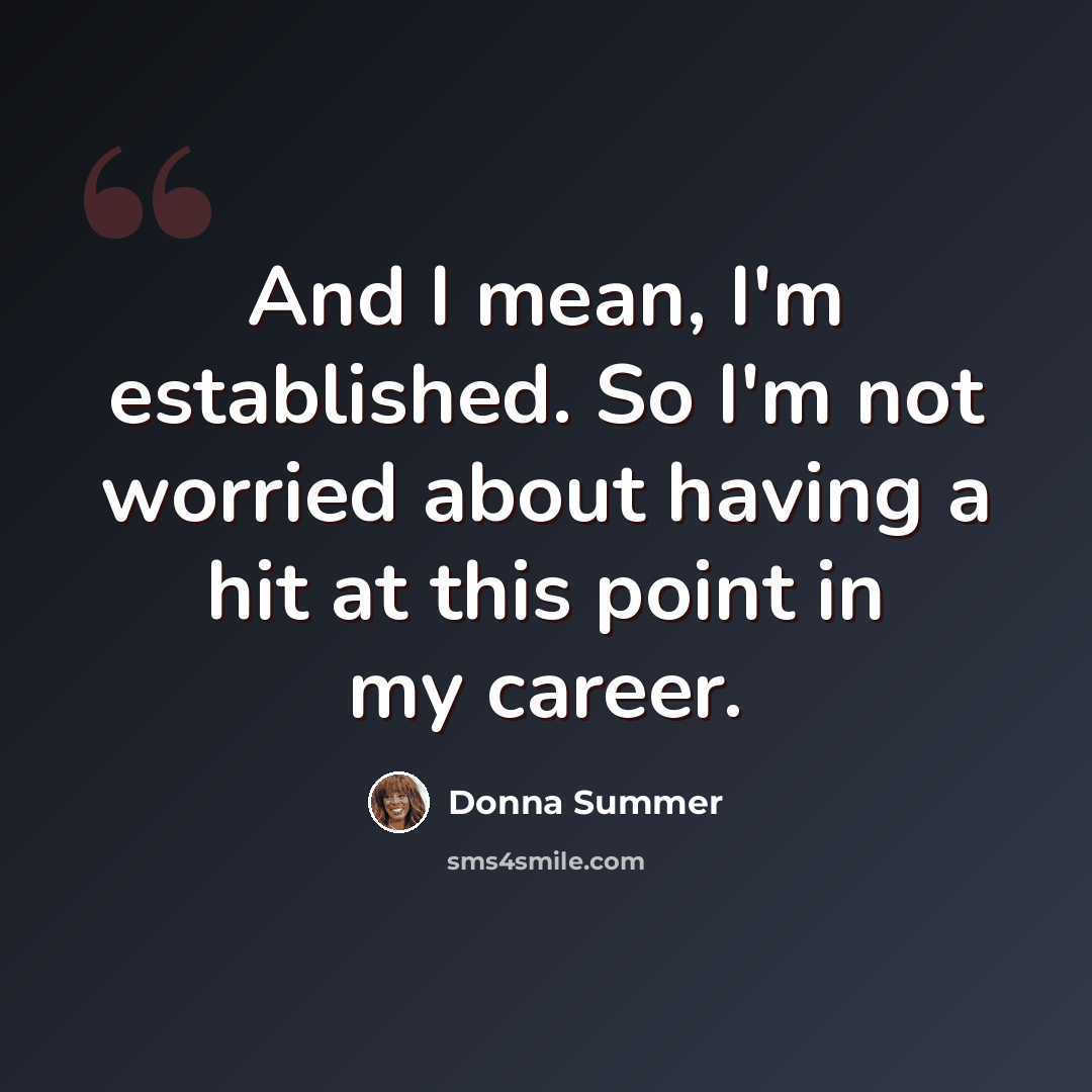 “And I mean, I'm established. So I'm not worried about having a hit at this point in my career.” quote by Donna Summer