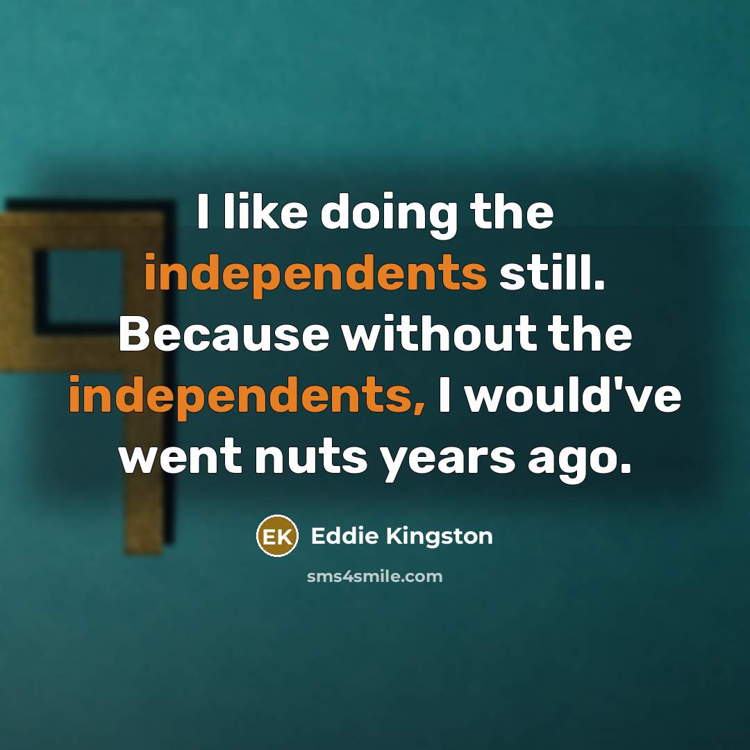 “I like doing the independents still. Because without the independents, I would've went nuts years ago.” quote by Eddie Kingston