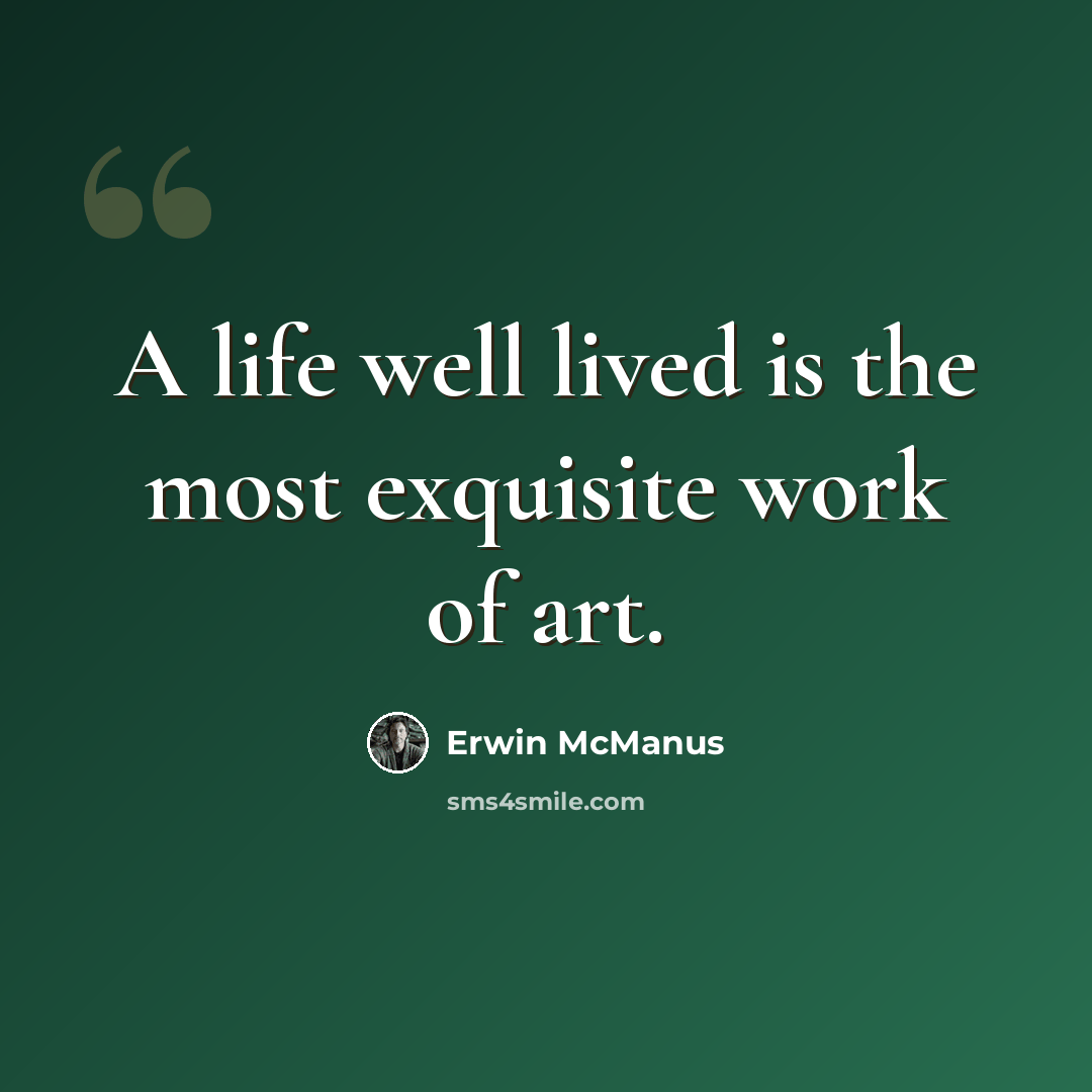 “A life well lived is the most exquisite work of art.” quote by Erwin McManus