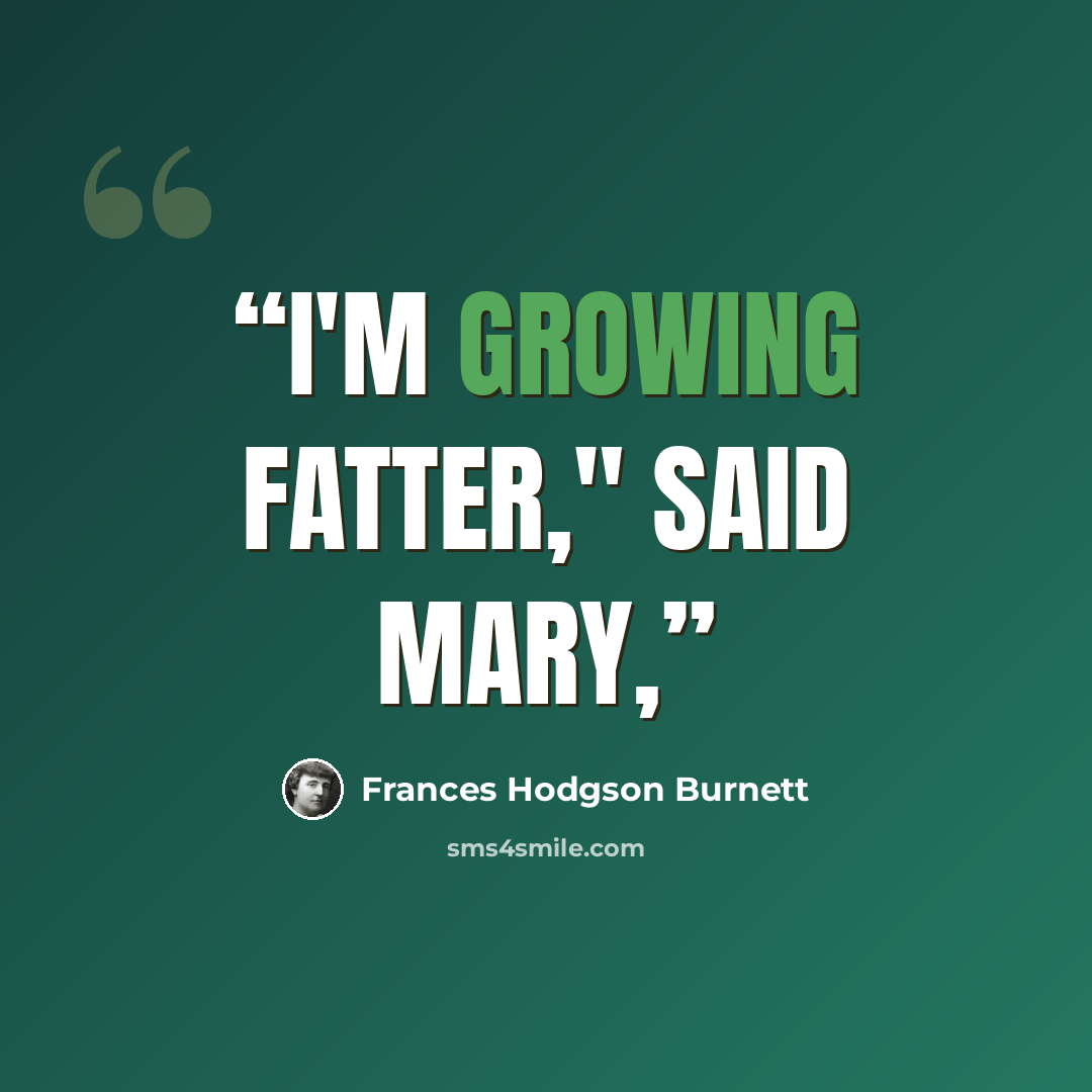 “I'm growing fatter," said Mary,” quote by Frances Hodgson Burnett
