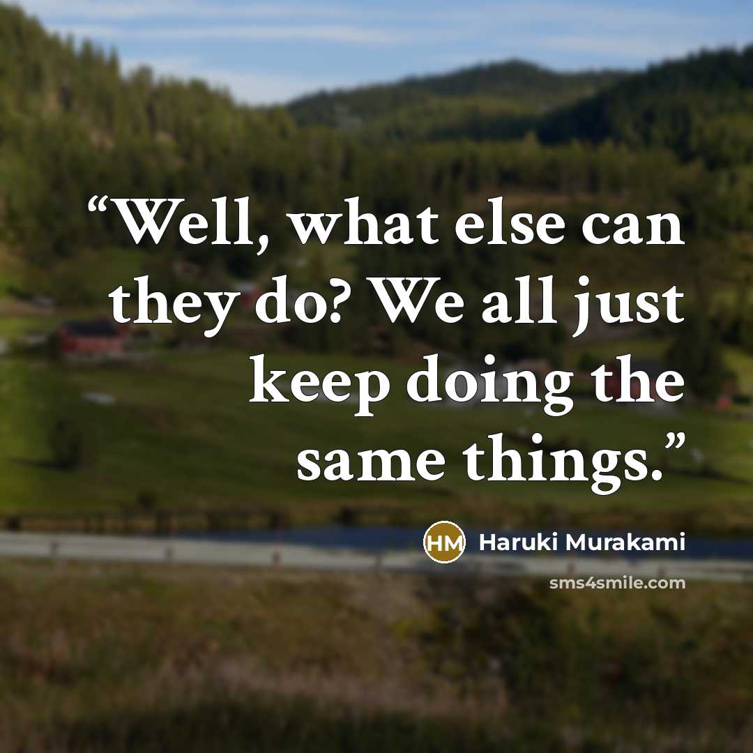 “Well, what else can they do? We all just keep doing the same things.” quote by Haruki Murakami