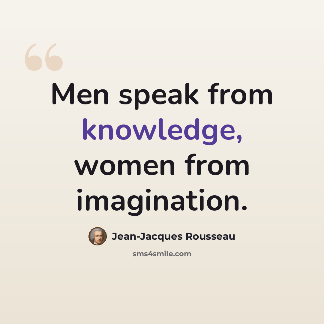“Men speak from knowledge, women from imagination.” quote by Jean-Jacques Rousseau