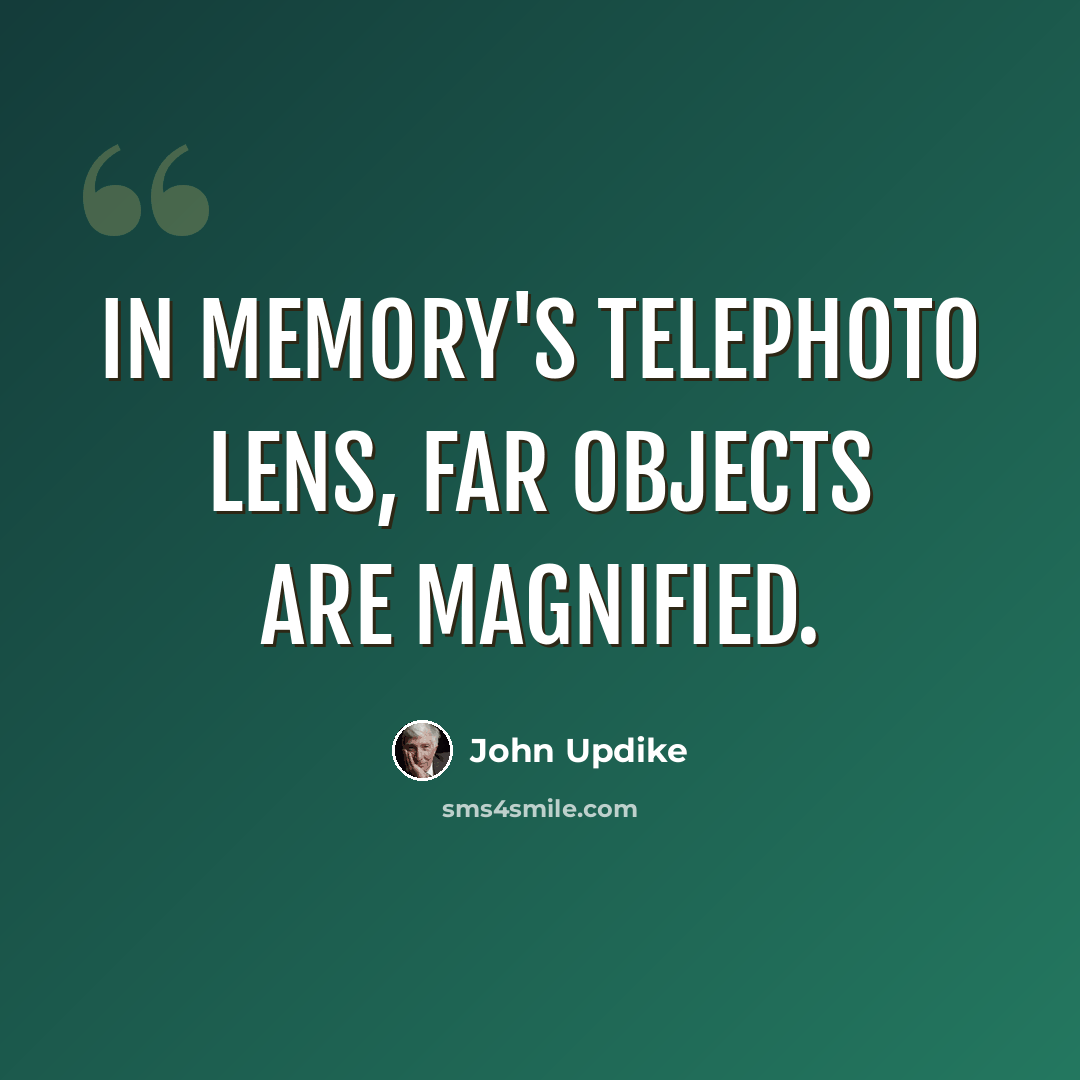 “In memory's telephoto lens, far objects are magnified.” quote by John Updike