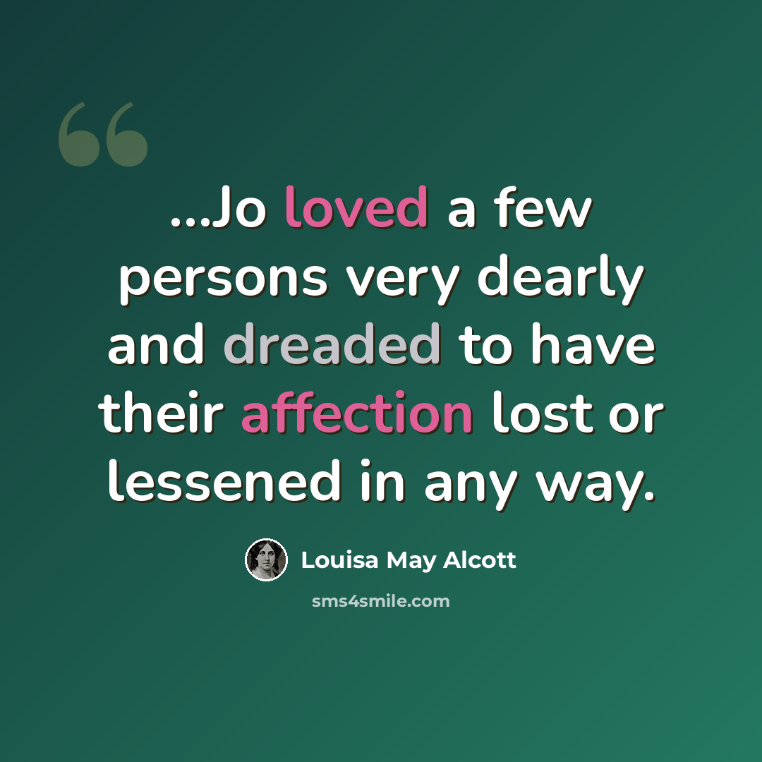 “…Jo loved a few persons very dearly and dreaded to have their affection lost or lessened in any way.” quote by Louisa May Alcott