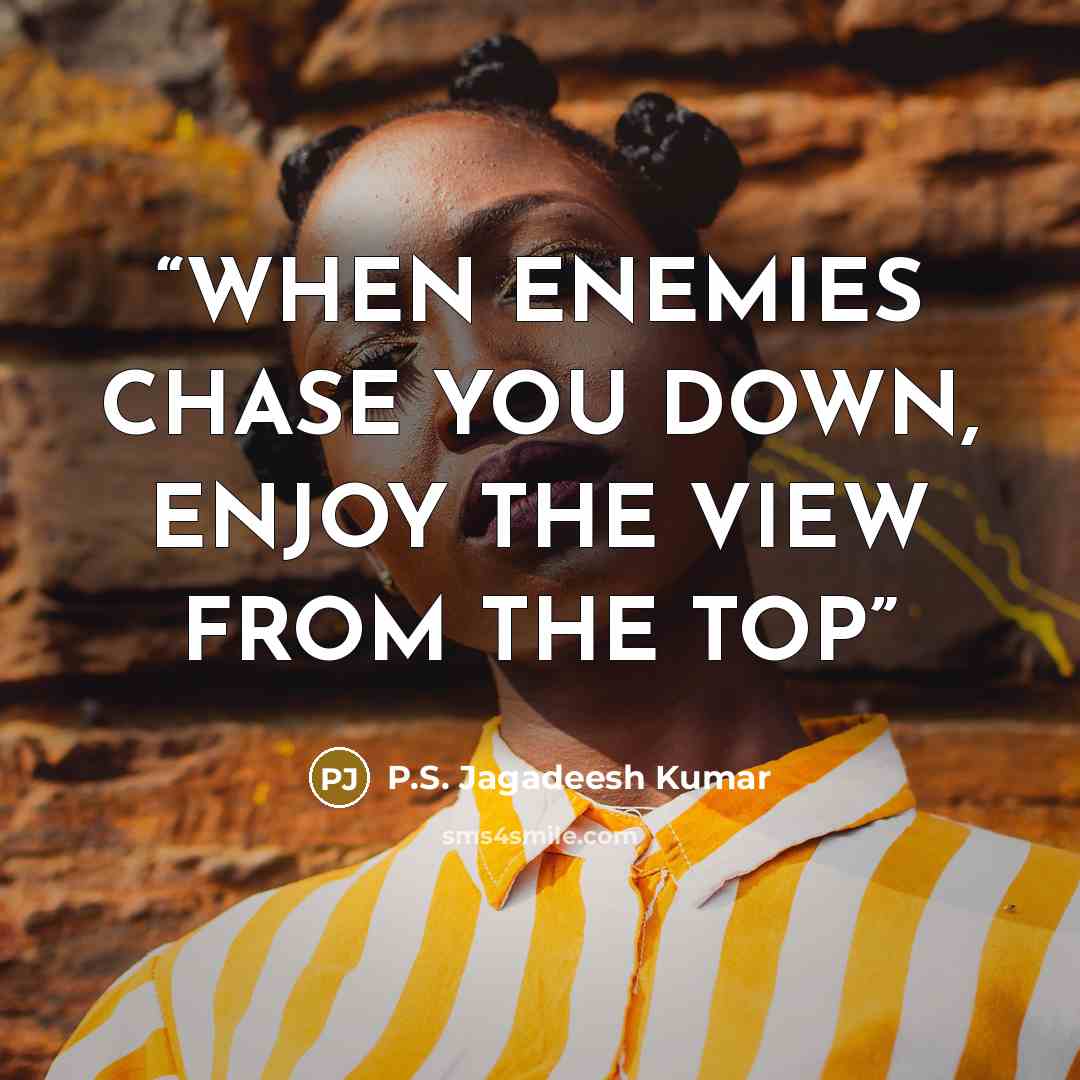 “WHEN ENEMIES CHASE YOU DOWN, ENJOY THE VIEW FROM THE TOP” quote by P.S. Jagadeesh Kumar