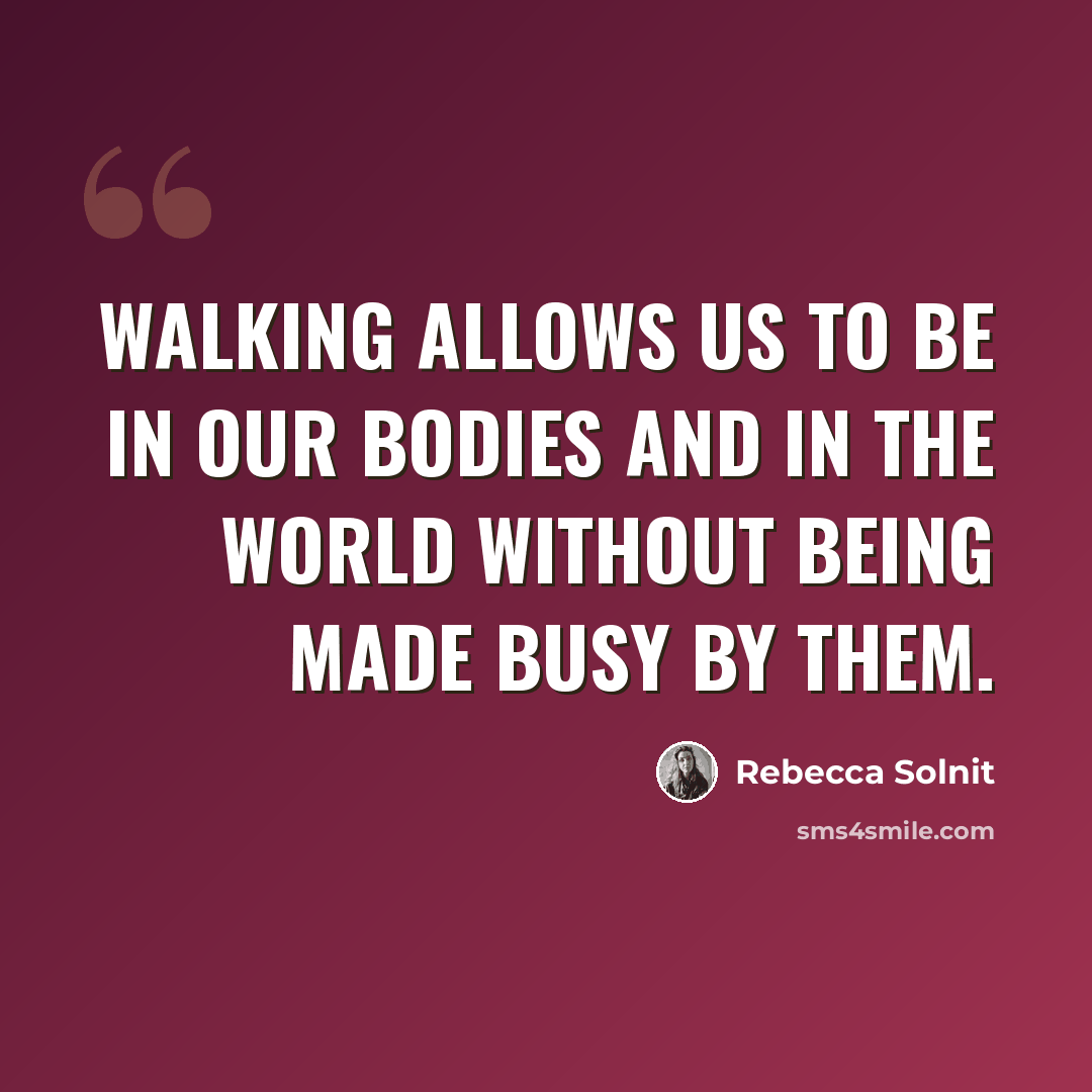 “Walking allows us to be in our bodies and in the world without being made busy by them.” quote by Rebecca Solnit