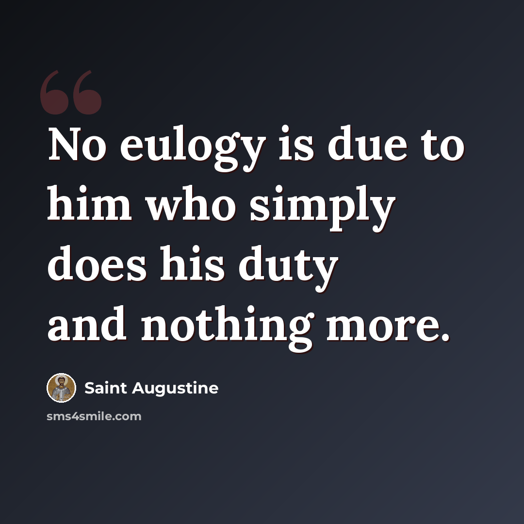 “No eulogy is due to him who simply does his duty and nothing more.” quote by Saint Augustine