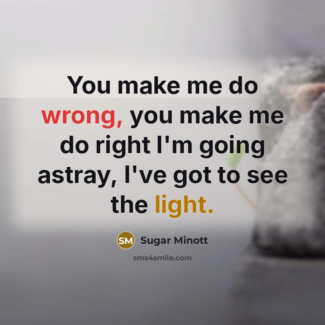 “You make me do wrong, you make me do right I'm going astray, I've got to see the light.” quote by Sugar Minott