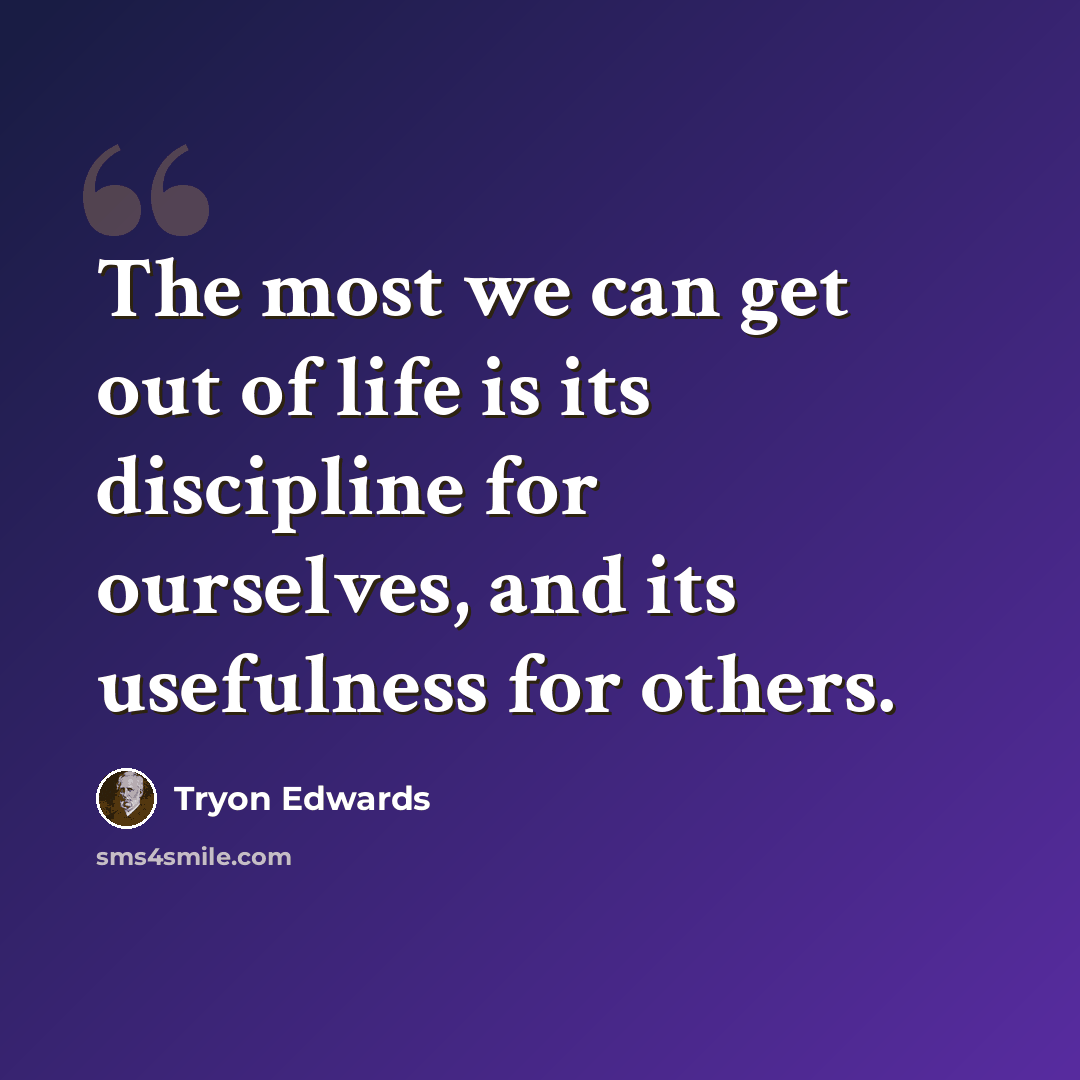 “The most we can get out of life is its discipline for ourselves, and its usefulness for others.” quote by Tryon Edwards