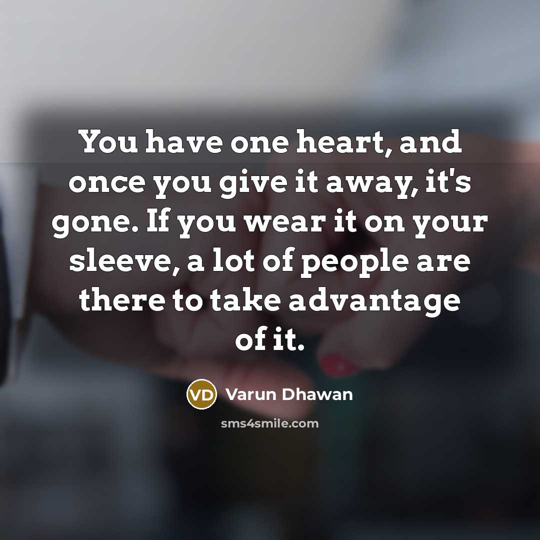 “You have one heart, and once you give it away, it's gone. If you wear it on your sleeve, a lot of people are there to take advantage of it.” quote by Varun Dhawan