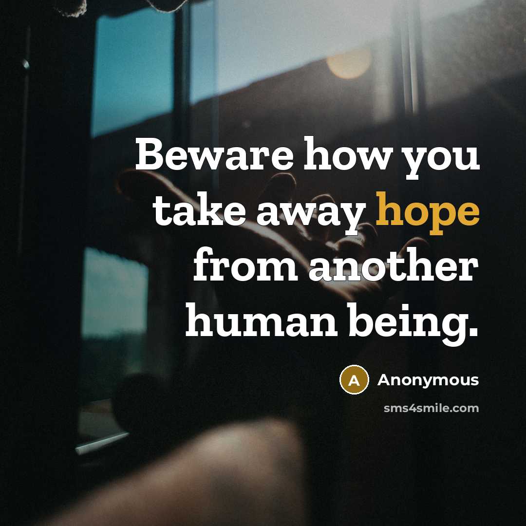 “Beware how you take away hope from another human being.” quote by Anonymous