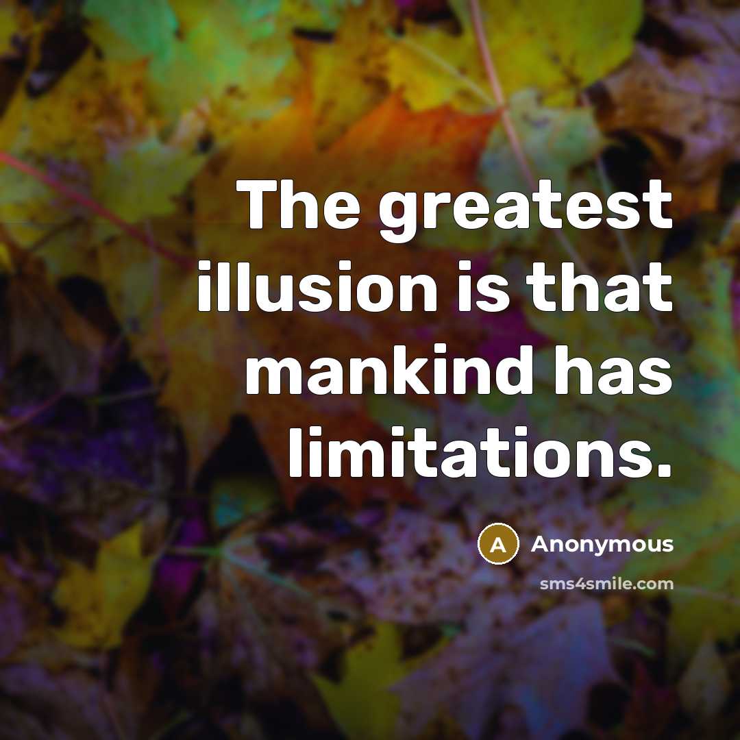 “The greatest illusion is that mankind has limitations.” quote by Anonymous