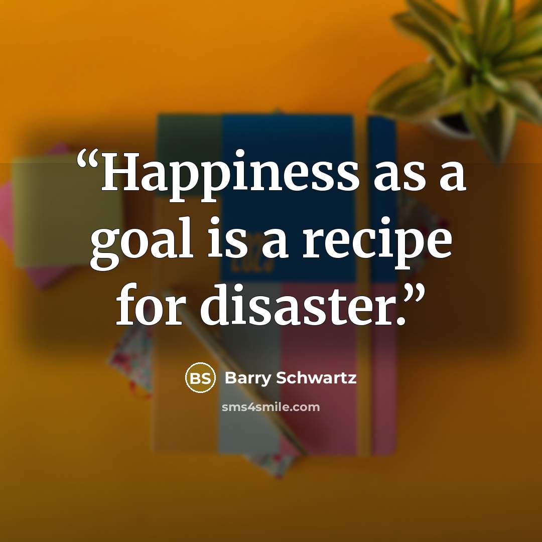 “Happiness as a goal is a recipe for disaster.” quote by Barry Schwartz