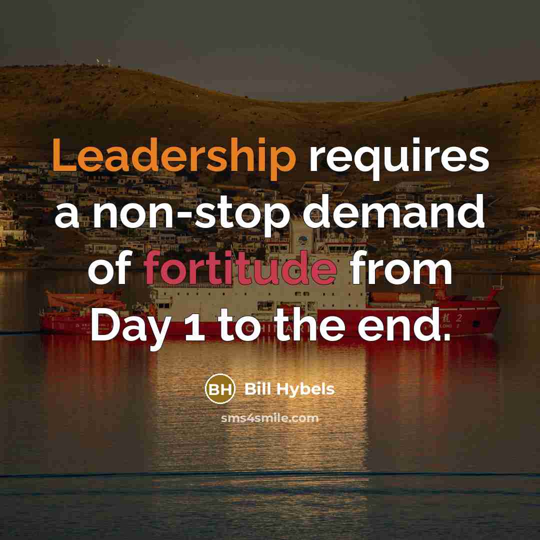 “Leadership requires a non-stop demand of fortitude from Day 1 to the end.” quote by Bill Hybels