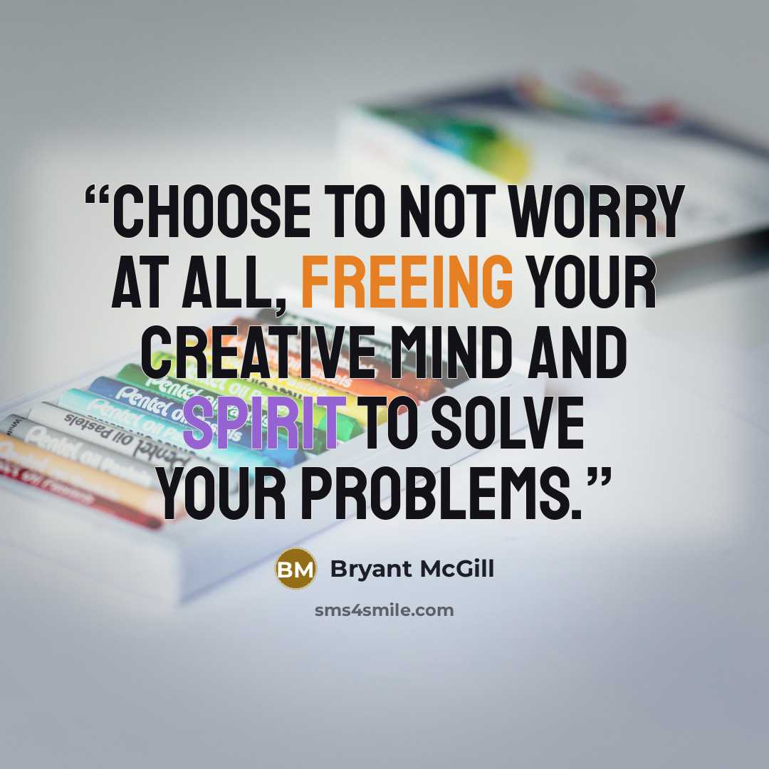 “Choose to not worry at all, freeing your creative mind and spirit to solve your problems.” quote by Bryant McGill
