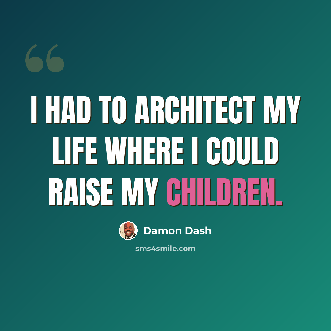 “I had to architect my life where I could raise my children.” quote by Damon Dash