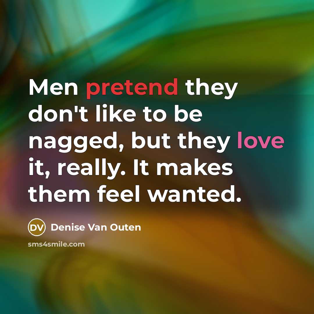 “Men pretend they don't like to be nagged, but they love it, really. It makes them feel wanted.” quote by Denise Van Outen