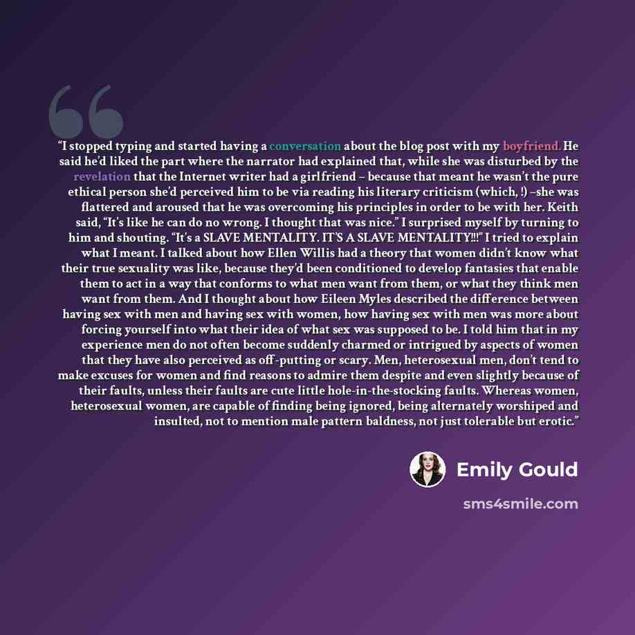 “I stopped typing and started having a conversation about the blog post with my boyfriend. He said he’d liked the part where the narrator had explained that, while she was disturbed by the revelation that the Internet writer had a girlfriend – because that meant he wasn’t the pure ethical person…” quote by Emily Gould
