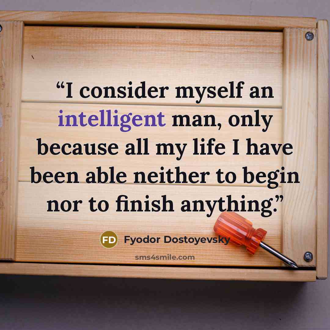 “I consider myself an intelligent man, only because all my life I have been able neither to begin nor to finish anything.” quote by Fyodor Dostoyevsky
