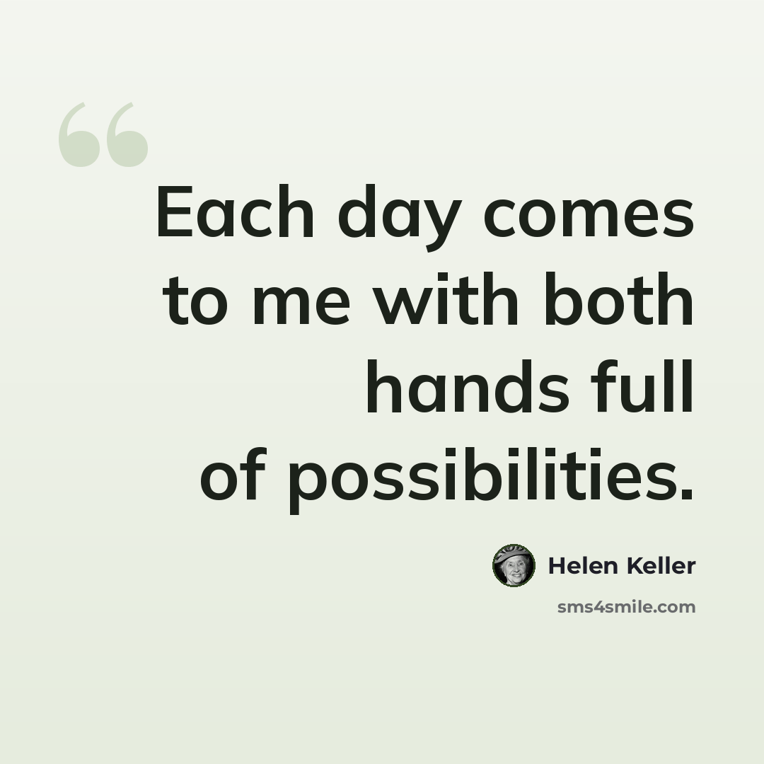 “Each day comes to me with both hands full of possibilities.” quote by Helen Keller