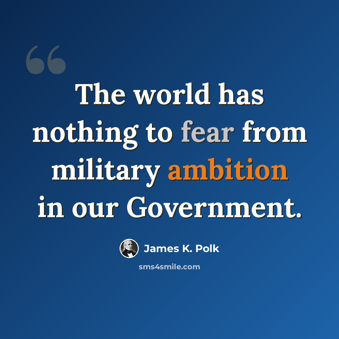 “The world has nothing to fear from military ambition in our Government.” quote by James K. Polk