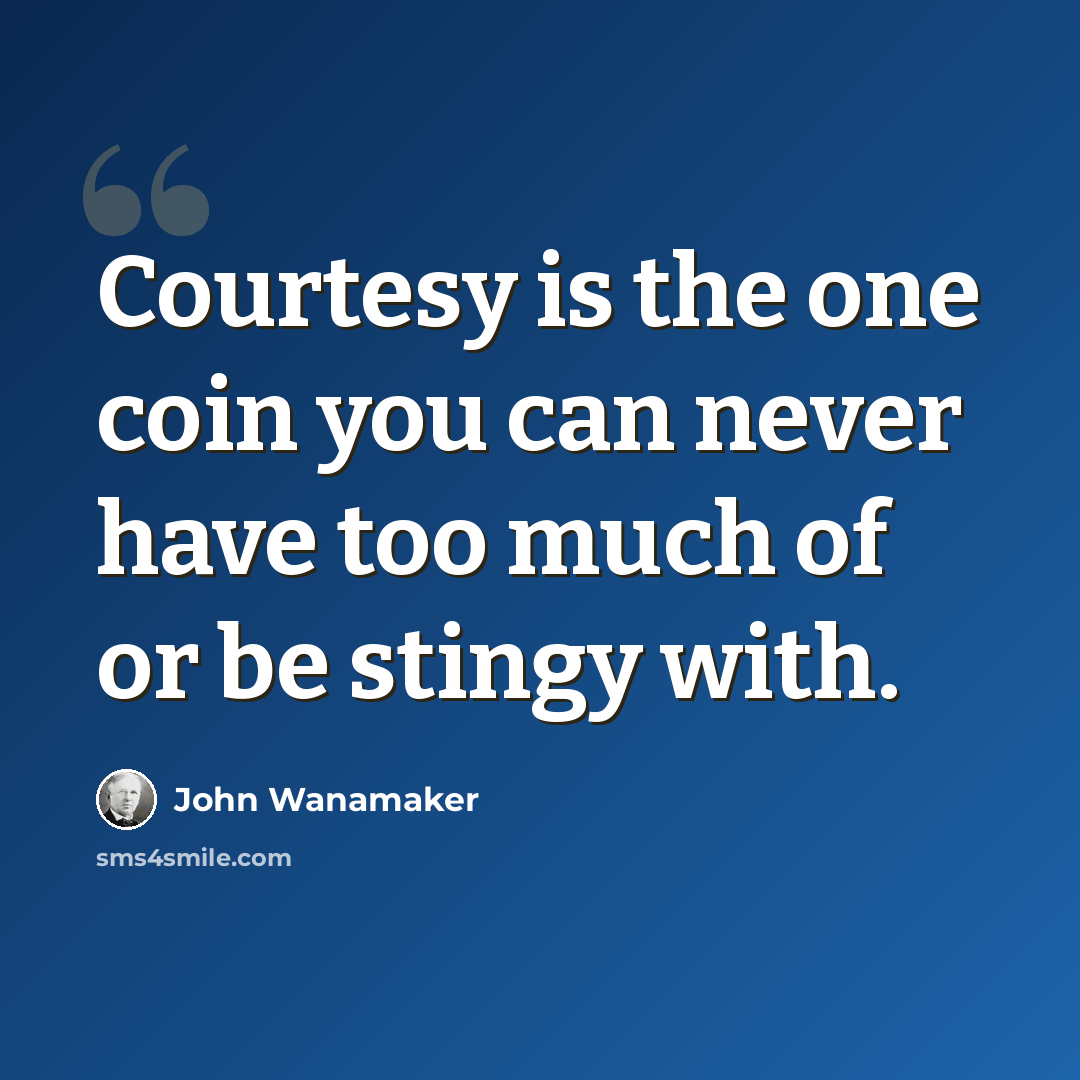 “Courtesy is the one coin you can never have too much of or be stingy with.” quote by John Wanamaker