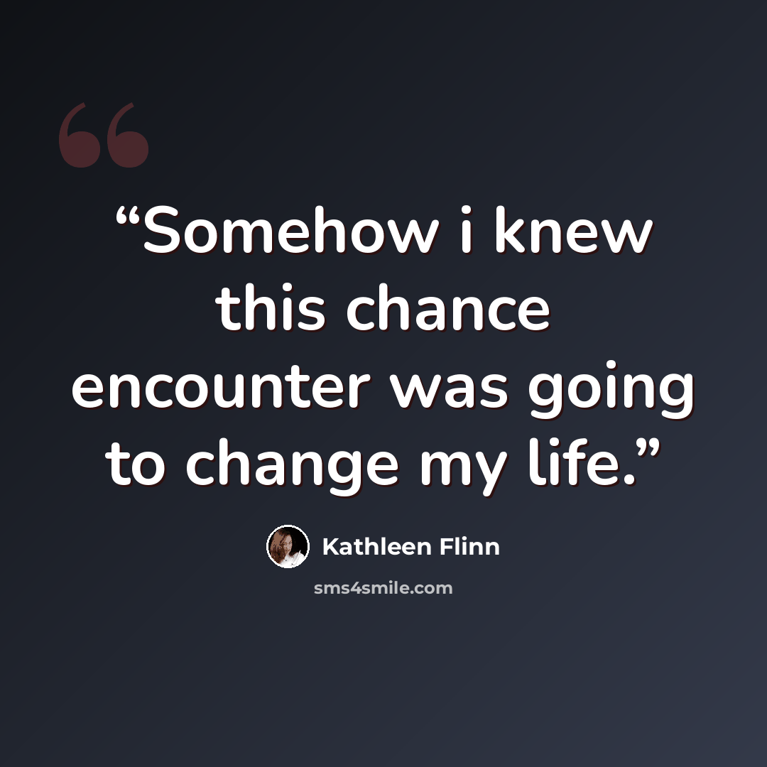 “Somehow i knew this chance encounter was going to change my life.” quote by Kathleen Flinn