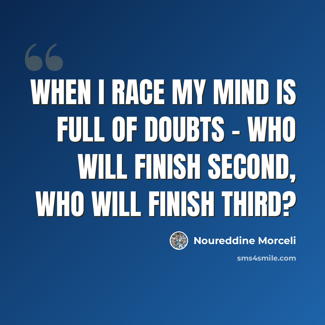 “When I race my mind is full of doubts - who will finish second, who will finish third?” quote by Noureddine Morceli