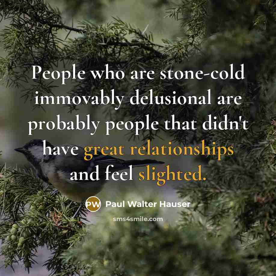 “People who are stone-cold immovably delusional are probably people that didn't have great relationships and feel slighted.” quote by Paul Walter Hauser