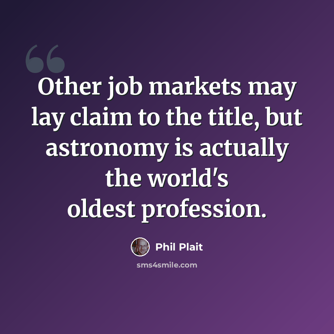 “Other job markets may lay claim to the title, but astronomy is actually the world's oldest profession.” quote by Phil Plait