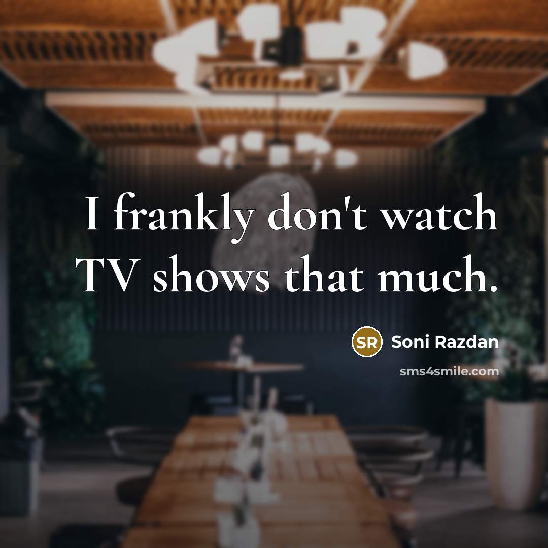 “I frankly don't watch TV shows that much.” quote by Soni Razdan
