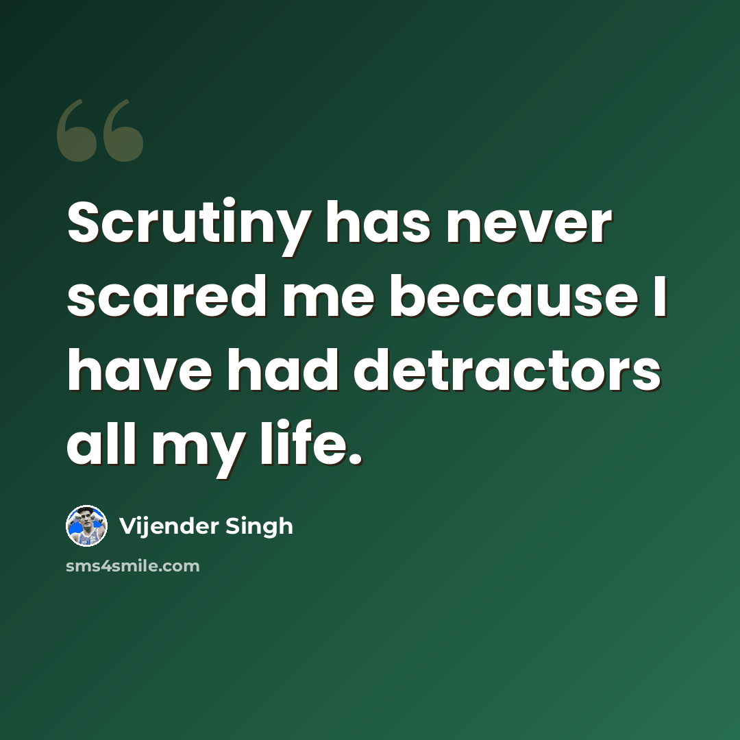 “Scrutiny has never scared me because I have had detractors all my life.” quote by Vijender Singh