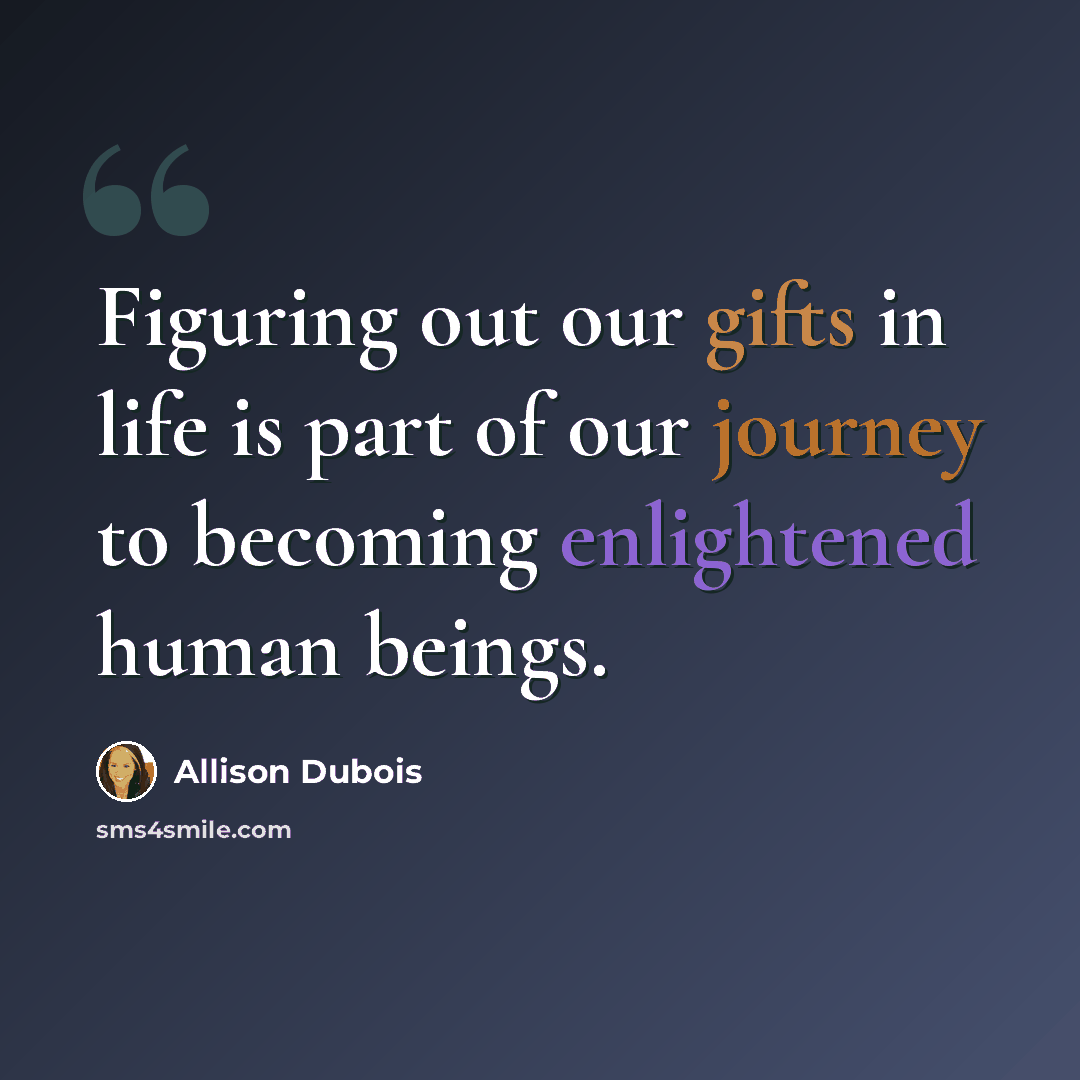 “Figuring out our gifts in life is part of our journey to becoming enlightened human beings.” quote by Allison DuBois