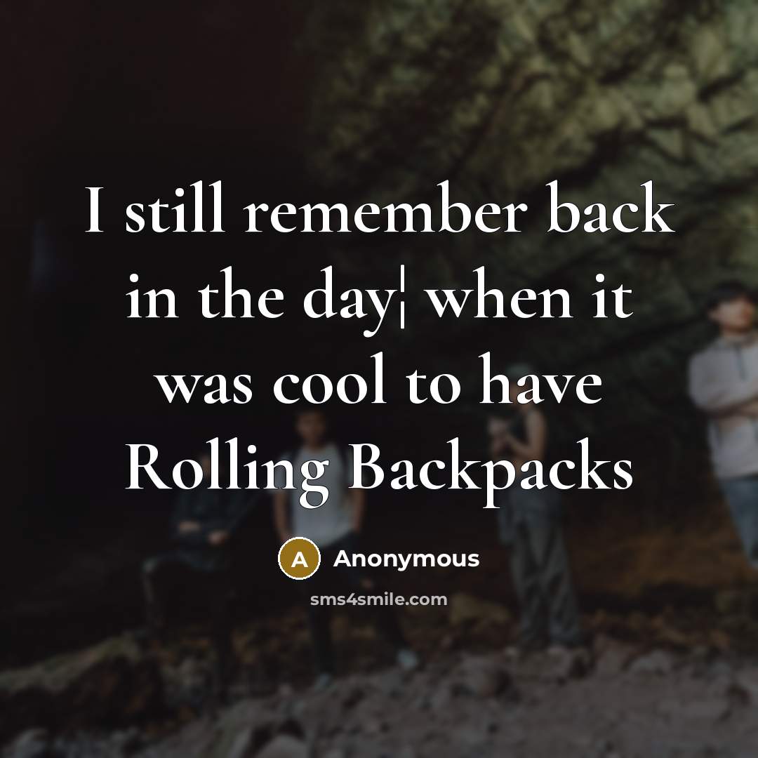 “I still remember back in the day¦ when it was cool to have Rolling Backpacks” quote by Anonymous