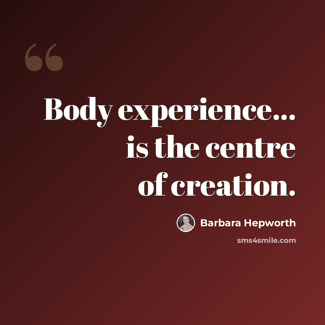“Body experience... is the centre of creation.” quote by Barbara Hepworth
