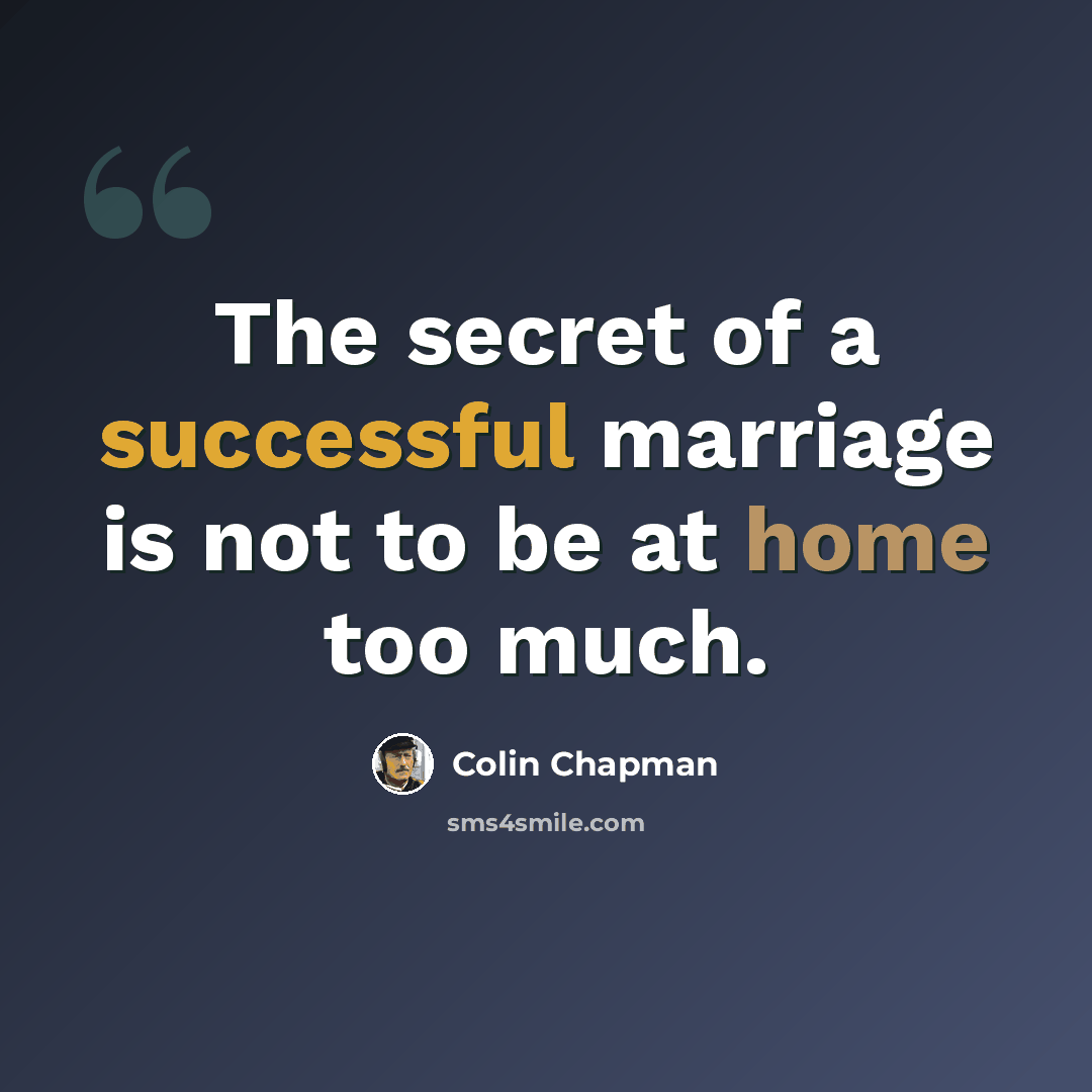 “The secret of a successful marriage is not to be at home too much.” quote by Colin Chapman