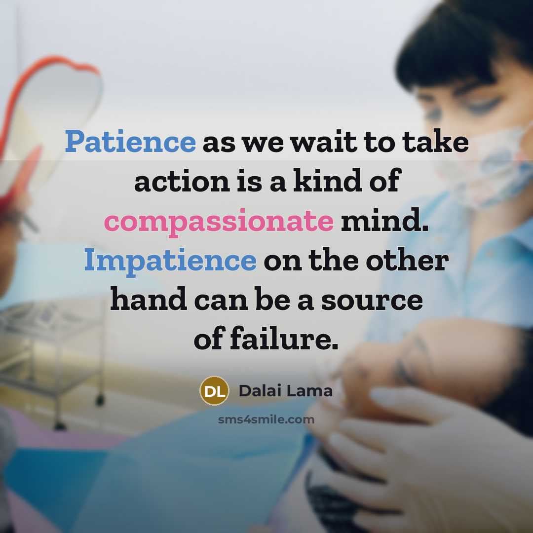 “Patience as we wait to take action is a kind of compassionate mind. Impatience on the other hand can be a source of failure.” quote by Dalai Lama